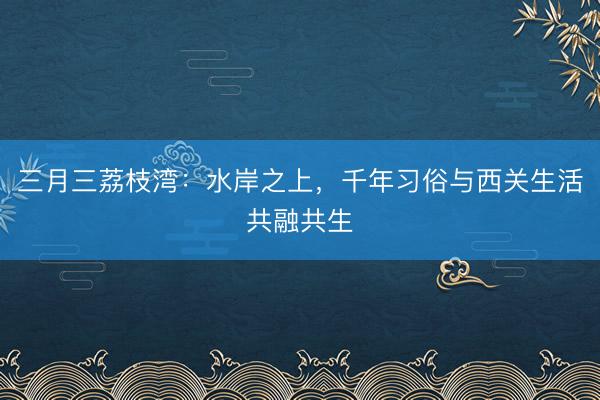 三月三荔枝湾：水岸之上，千年习俗与西关生活共融共生