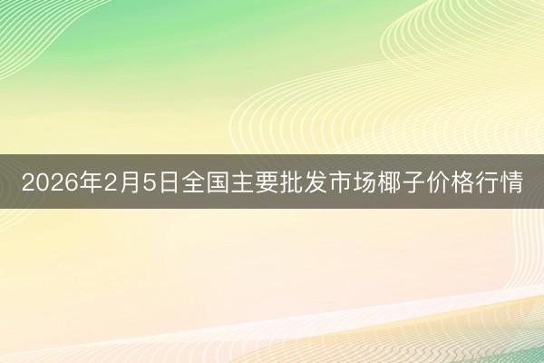 2026年2月5日全国主要批发市场椰子价格行情