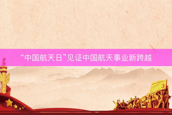 “中国航天日”见证中国航天事业新跨越