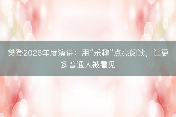 樊登2026年度演讲：用“乐趣”点亮阅读，让更多普通人被看见
