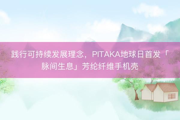 践行可持续发展理念，PITAKA地球日首发「脉间生息」芳纶纤维手机壳