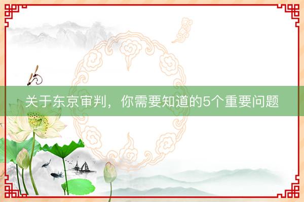 关于东京审判，你需要知道的5个重要问题