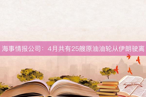 海事情报公司：4月共有25艘原油油轮从伊朗驶离
