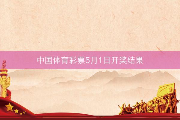 中国体育彩票5月1日开奖结果
