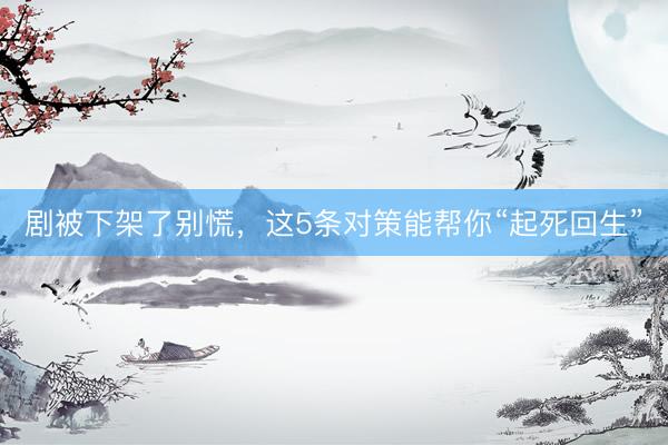 剧被下架了别慌，这5条对策能帮你“起死回生”