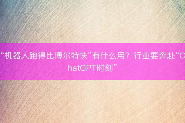 “机器人跑得比博尔特快”有什么用？行业要奔赴“ChatGPT时刻”