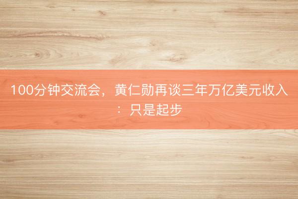 100分钟交流会，黄仁勋再谈三年万亿美元收入：只是起步