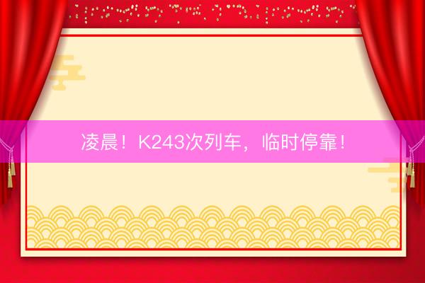 凌晨！K243次列车，临时停靠！