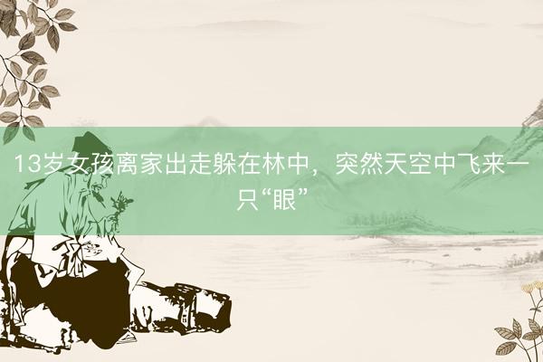 13岁女孩离家出走躲在林中，突然天空中飞来一只“眼”