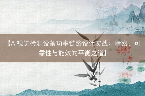 【AI视觉检测设备功率链路设计实战：精密、可靠性与能效的平衡之道】
