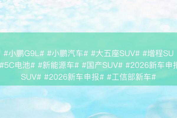 #小鹏G9L# #小鹏汽车# #大五座SUV# #增程SUV# #800V架构# #5C电池# #新能源车# #国产SUV# #2026新车申报# #工信部新车#