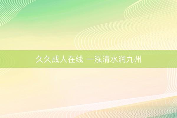 久久成人在线 一泓清水润九州
