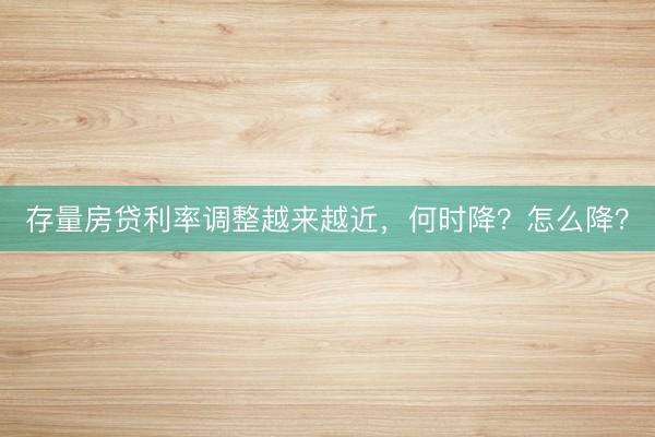存量房贷利率调整越来越近，何时降？怎么降？