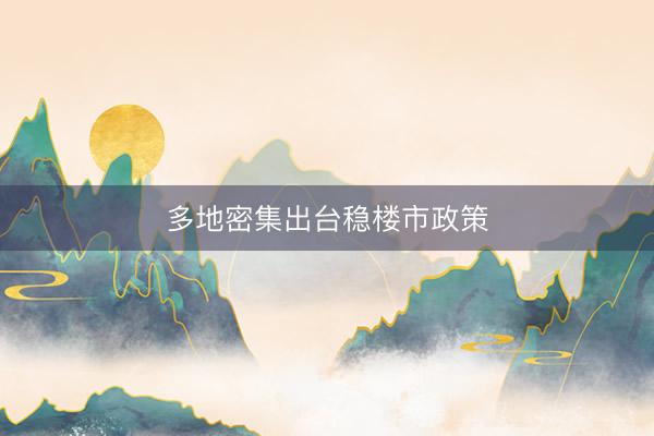 多地密集出台稳楼市政策