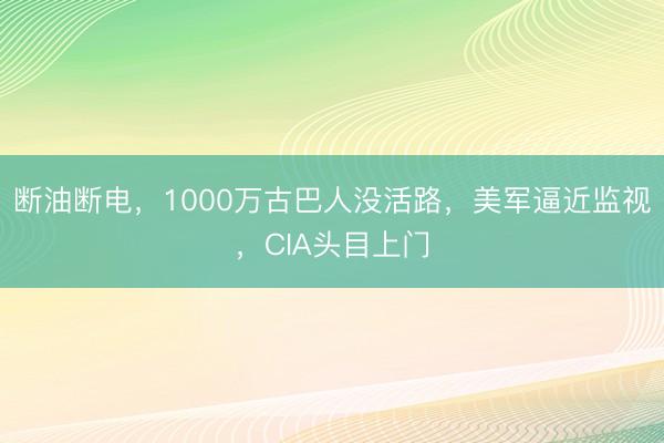 断油断电，1000万古巴人没活路，美军逼近监视，CIA头目上门