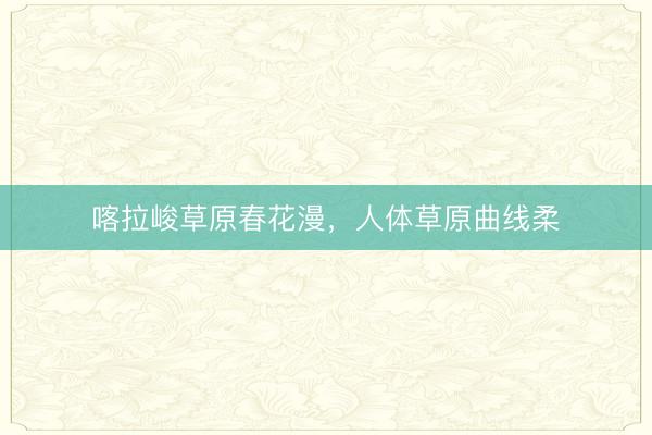 喀拉峻草原春花漫，人体草原曲线柔