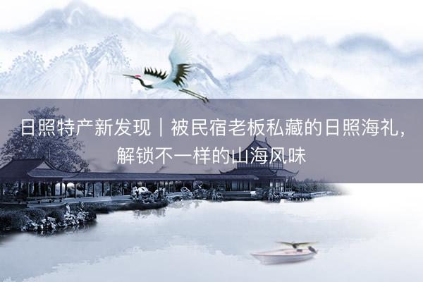 日照特产新发现｜被民宿老板私藏的日照海礼，解锁不一样的山海风味