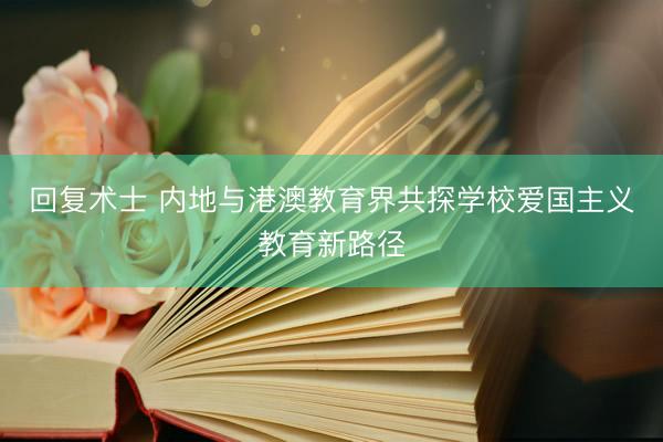 回复术士 内地与港澳教育界共探学校爱国主义教育新路径