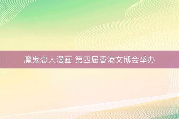魔鬼恋人漫画 第四届香港文博会举办