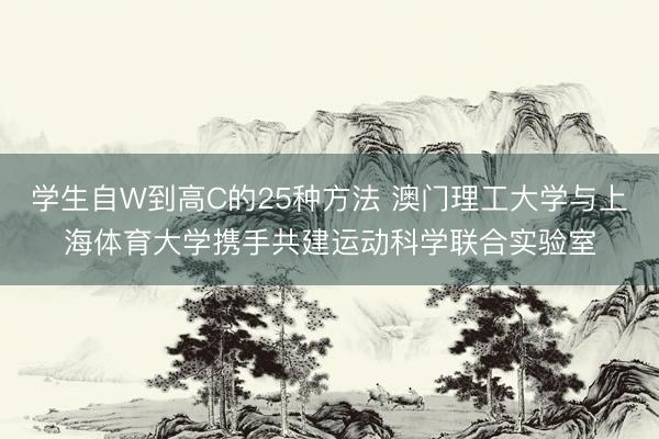 学生自W到高C的25种方法 澳门理工大学与上海体育大学携手共建运动科学联合实验室