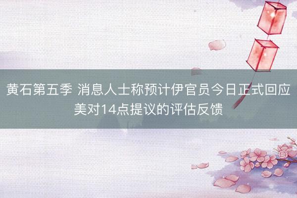 黄石第五季 消息人士称预计伊官员今日正式回应美对14点提议的评估反馈
