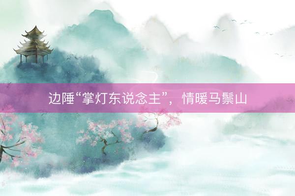 边陲“掌灯东说念主”，情暖马鬃山