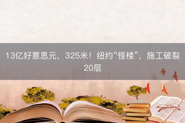 13亿好意思元，325米！纽约“怪楼”，施工破裂20层