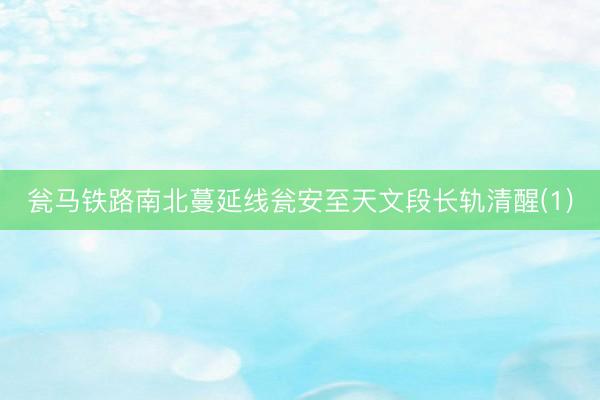瓮马铁路南北蔓延线瓮安至天文段长轨清醒(1)