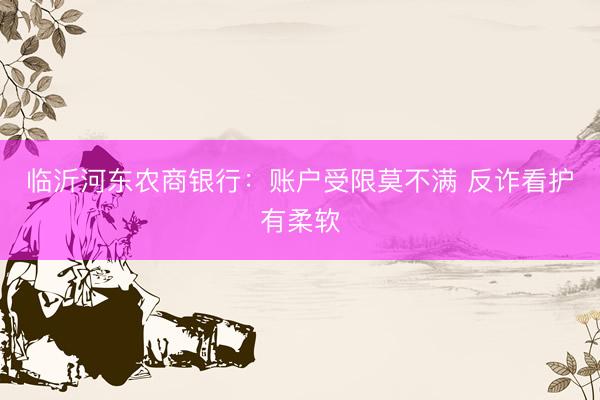 临沂河东农商银行：账户受限莫不满 反诈看护有柔软