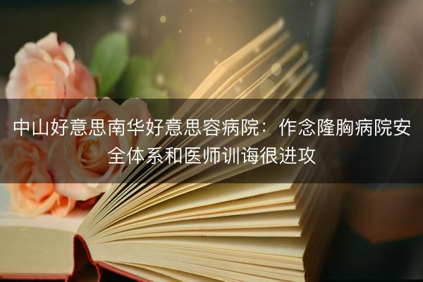 中山好意思南华好意思容病院：作念隆胸病院安全体系和医师训诲很进攻