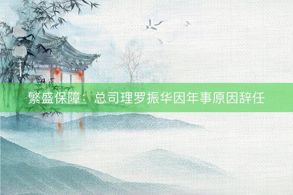 繁盛保障：总司理罗振华因年事原因辞任