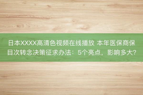日本XXXX高清色视频在线播放 本年医保商保目次转念决策征求办法：5个亮点，影响多大？