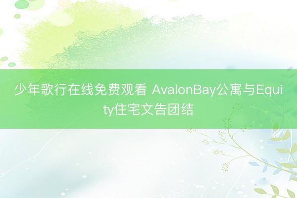 少年歌行在线免费观看 AvalonBay公寓与Equity住宅文告团结