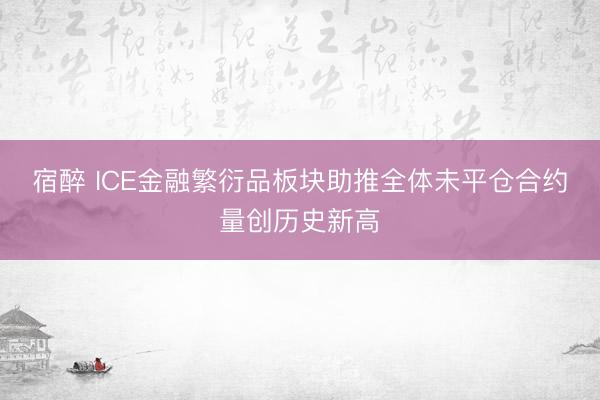 宿醉 ICE金融繁衍品板块助推全体未平仓合约量创历史新高