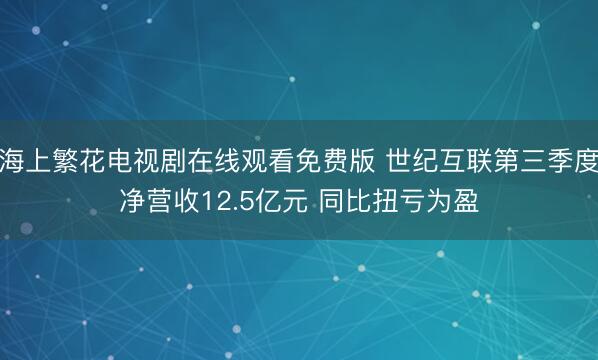 海上繁花电视剧在线观看免费版 世纪互联第三季度净营收12.5亿元 同比扭亏为盈
