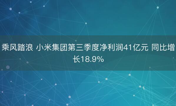 乘风踏浪 小米集团第三季度净利润41亿元 同比增长18.9%