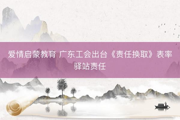 爱情启蒙教育 广东工会出台《责任换取》表率驿站责任