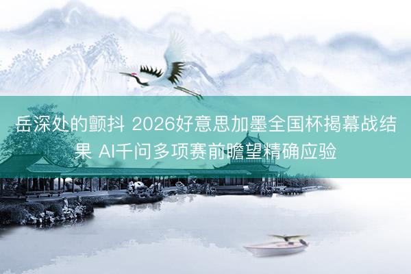 岳深处的颤抖 2026好意思加墨全国杯揭幕战结果 AI千问多项赛前瞻望精确应验