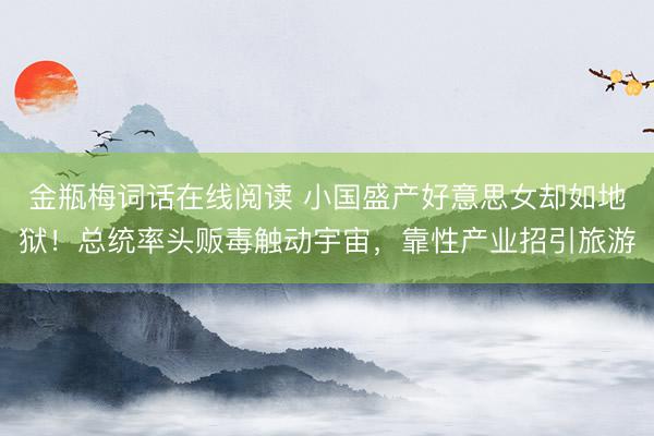 金瓶梅词话在线阅读 小国盛产好意思女却如地狱！总统率头贩毒触动宇宙，靠性产业招引旅游