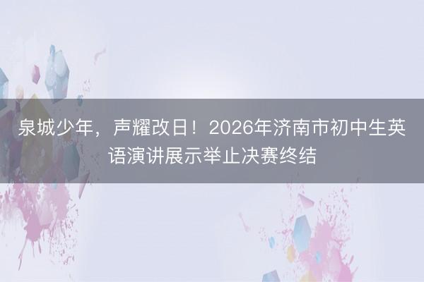 泉城少年，声耀改日！2026年济南市初中生英语演讲展示举止决赛终结