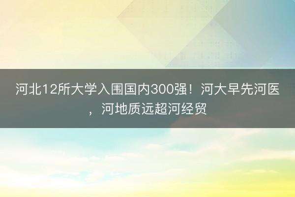 河北12所大学入围国内300强！河大早先河医，河地质远超河经贸