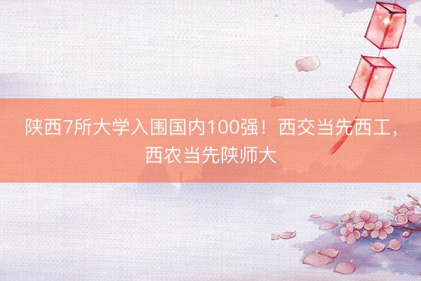 陕西7所大学入围国内100强！西交当先西工，西农当先陕师大