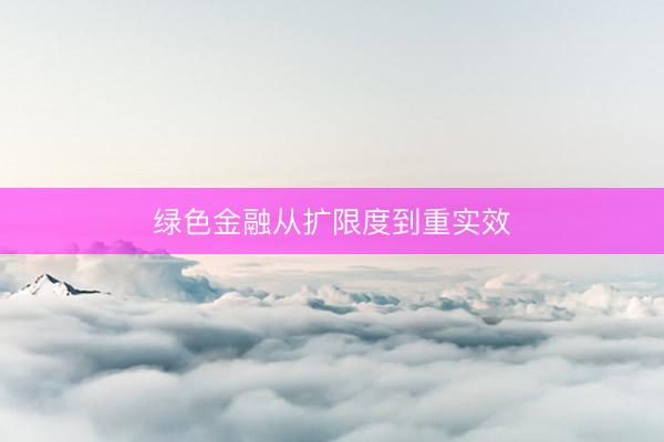绿色金融从扩限度到重实效