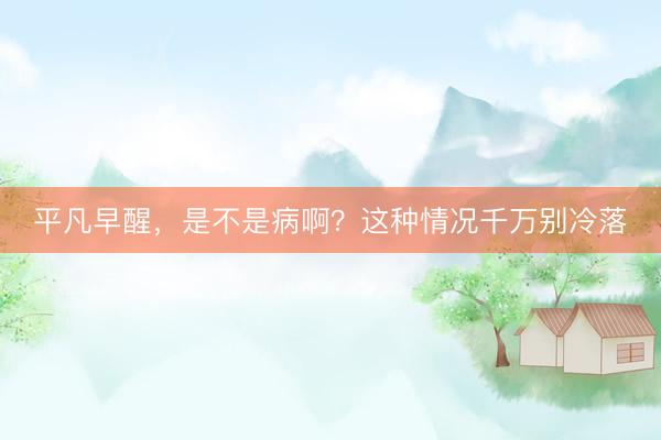 平凡早醒，是不是病啊？这种情况千万别冷落