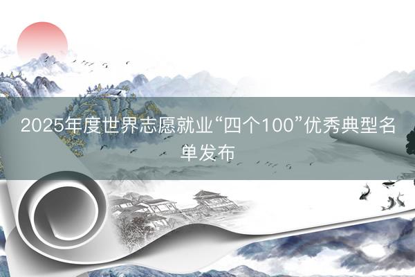 2025年度世界志愿就业“四个100”优秀典型名单发布